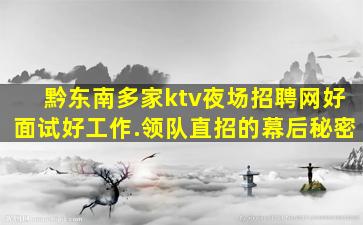 黔东南多家ktv夜场招聘网好面试好工作.领队直招的幕后秘密